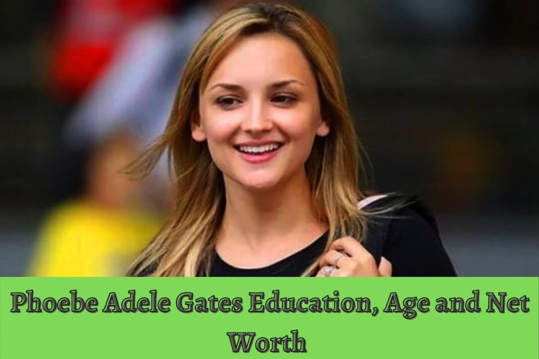 Phoebe Adele Gates Education, Age and Net Worth 2021 Blog Junta